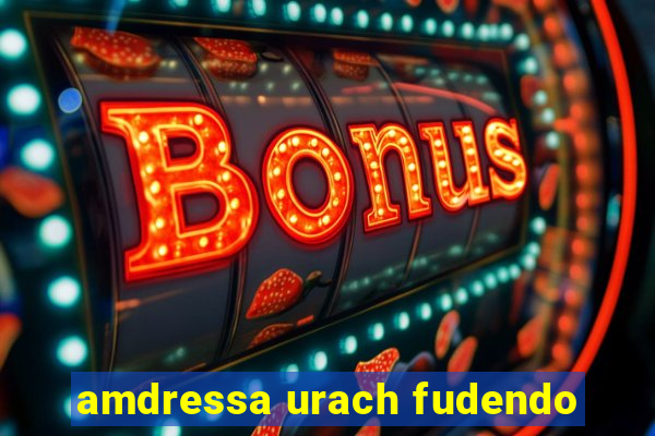 amdressa urach fudendo